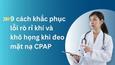 9 cách làm giảm lỗi rò rỉ khí và khô họng khi đeo mặt nạ CPAP