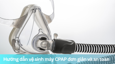Hướng dẫn vệ sinh máy CPAP đơn giản và an toàn