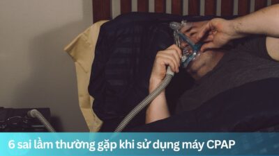 6 sai lầm thường gặp khi sử dụng máy CPAP