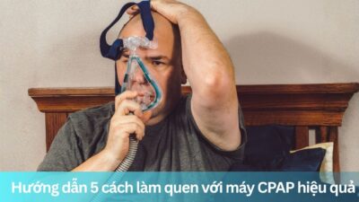 Hướng dẫn 5 cách làm quen với máy CPAP hiệu quả