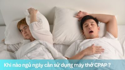 Khi nào ngủ ngáy cần sử dụng máy thở CPAP ?
