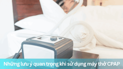 Những lưu ý quan trọng khi sử dụng máy thở CPAP