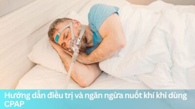 Hướng dẫn điều trị và ngăn ngừa nuốt khí khi dùng CPAPHướng dẫn điều trị và ngăn ngừa nuốt khí khi dùng CPAP