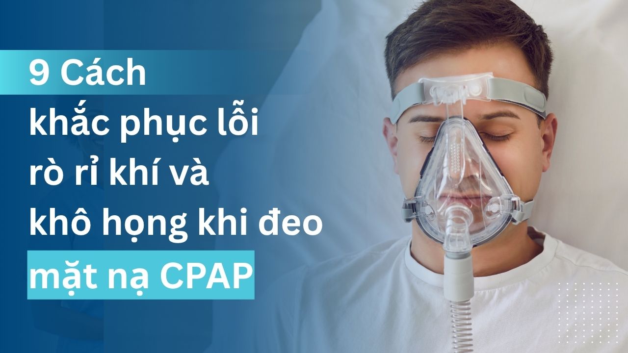 Khắc Phục Lỗi Rò Rỉ Khí Và Khô Họng Khi Đeo Mặt Nạ CPAP