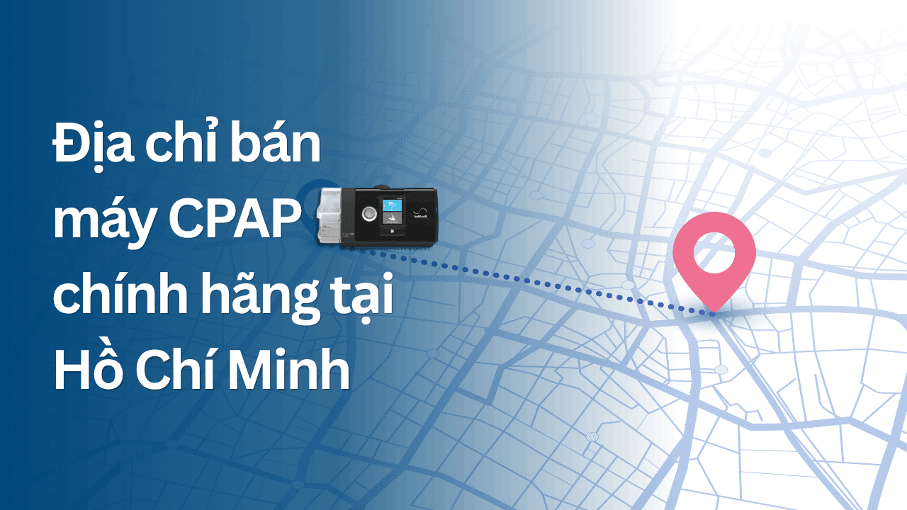 Địa chỉ bán máy CPAP chính hãng tại Hồ Chí Minh