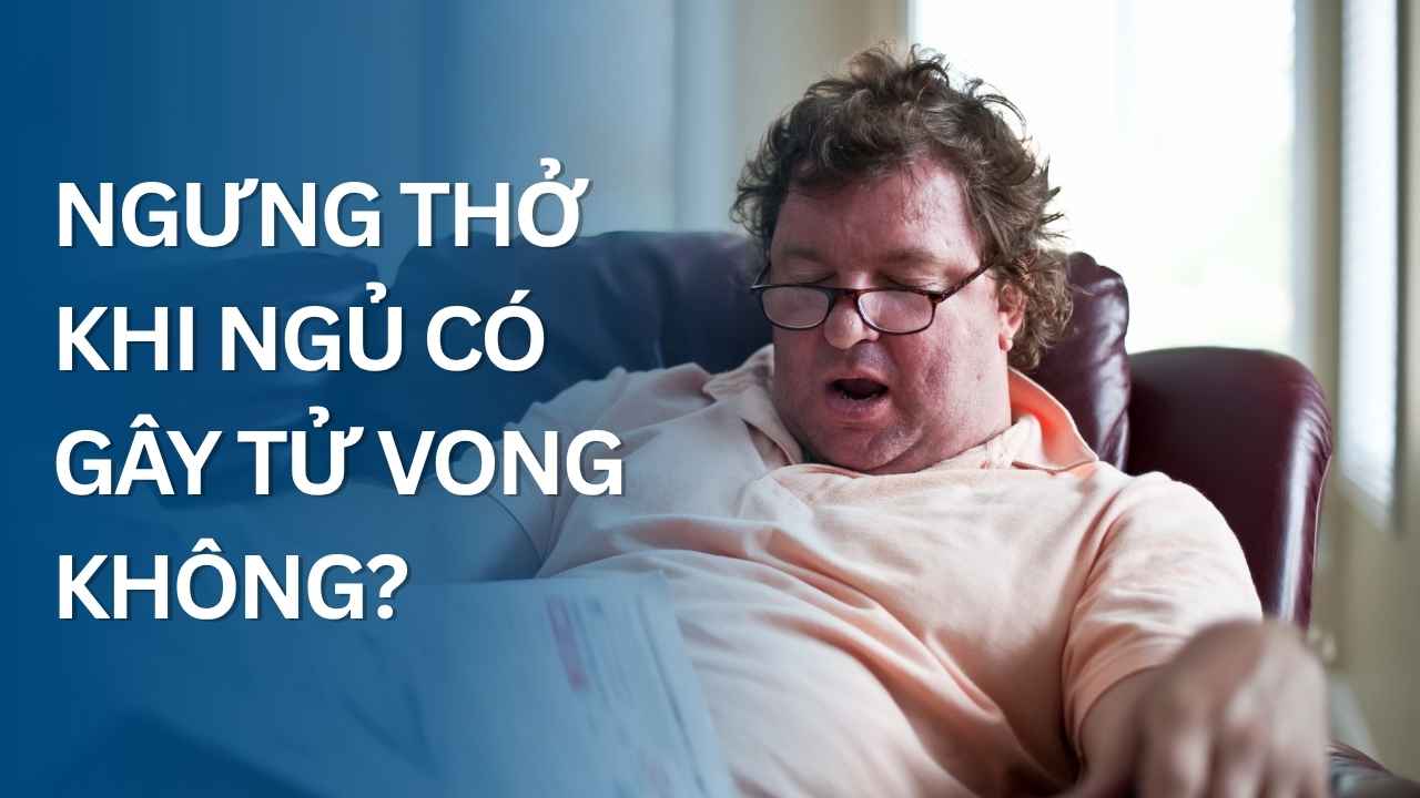Ngưng thở khi ngủ có gây tử vong không?