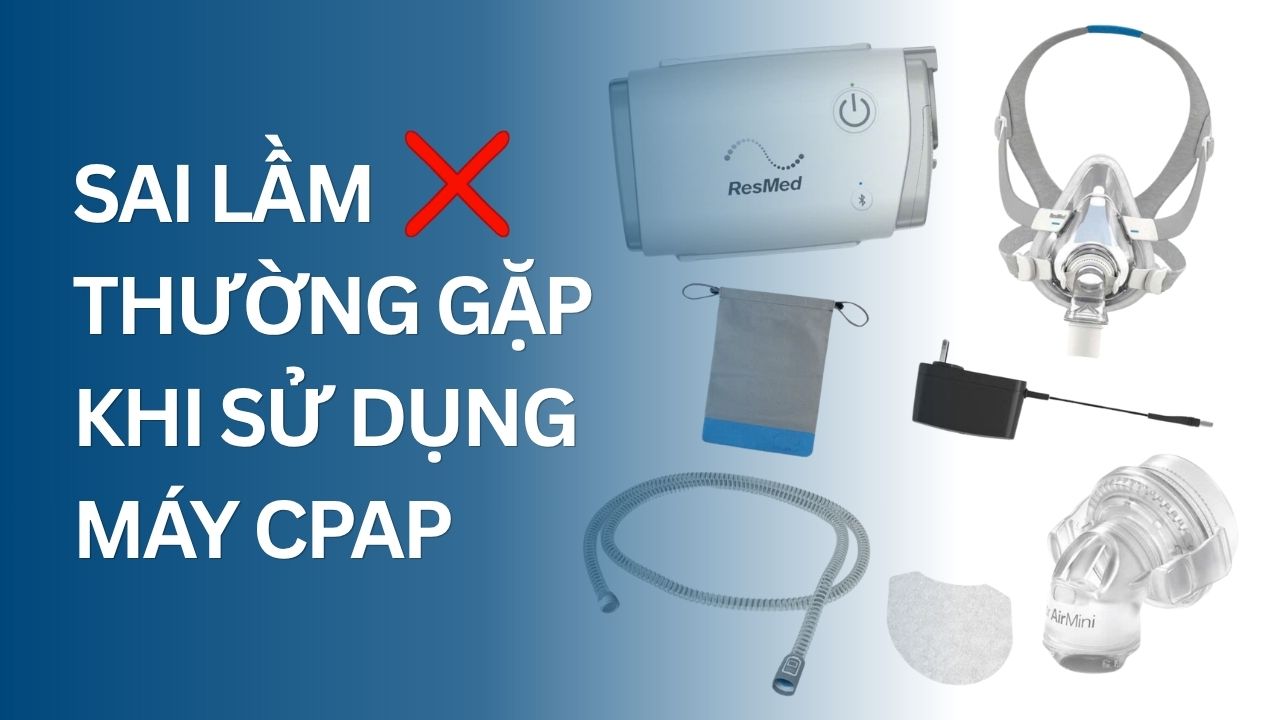 Sai lầm thường gặp khi sử dụng máy CPAP