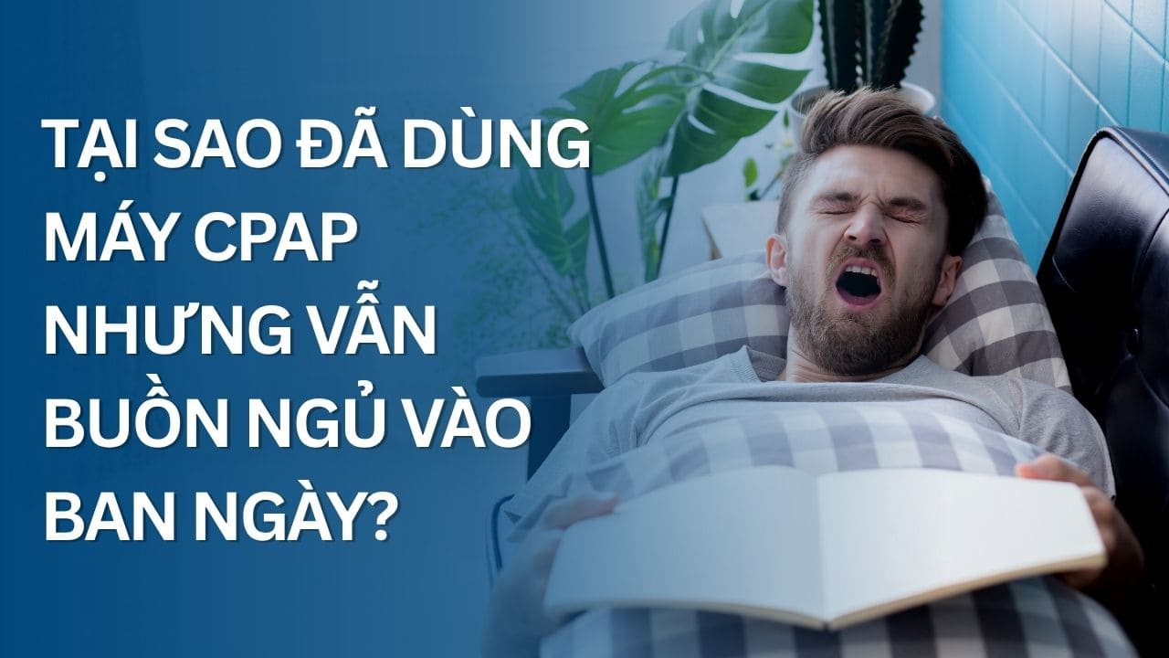 Tại sao đã dùng máy CPAP nhưng vẫn buồn ngủ vào ban ngày?